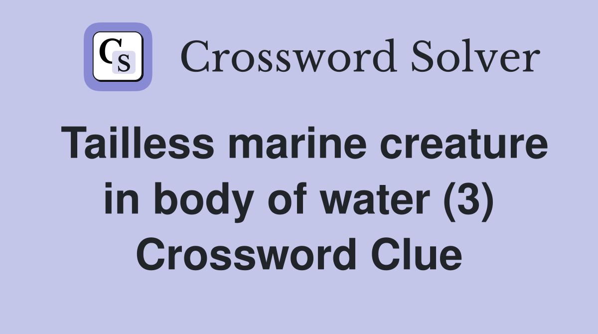 Tailless marine creature in body of water (3) Crossword Clue Answers